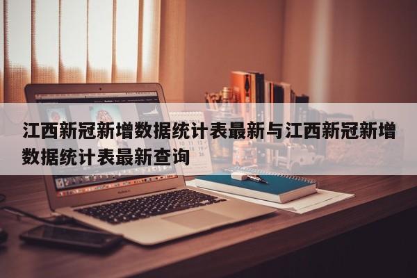 江西新冠新增数据统计表最新与江西新冠新增数据统计表最新查询