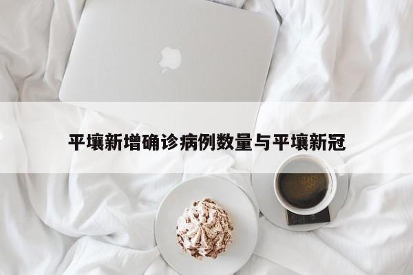 平壤新增确诊病例数量与平壤新冠