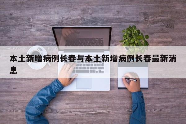 本土新增病例长春与本土新增病例长春最新消息