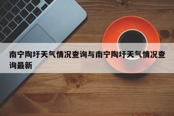 南宁陶圩天气情况查询与南宁陶圩天气情况查询最新