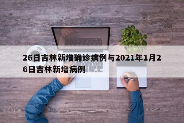 26日吉林新增确诊病例与2021年1月26日吉林新增病例