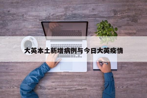 大英本土新增病例与今日大英疫情