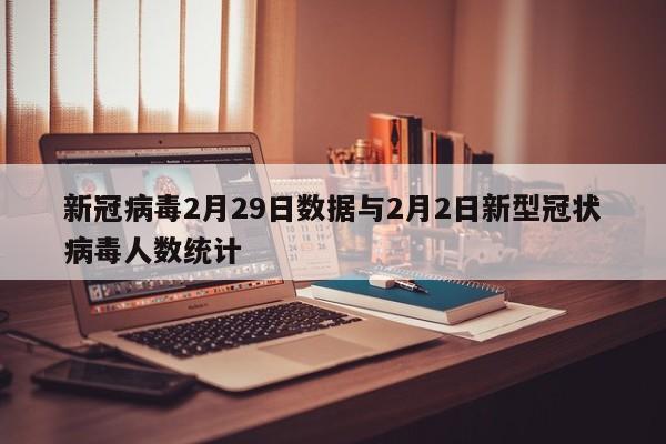 新冠病毒2月29日数据与2月2日新型冠状病毒人数统计