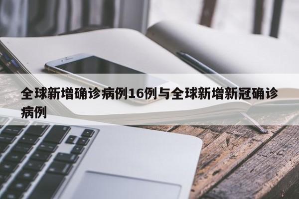 全球新增确诊病例16例与全球新增新冠确诊病例