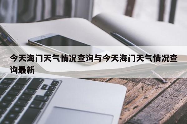 今天海门天气情况查询与今天海门天气情况查询最新
