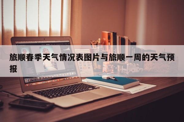 旅顺春季天气情况表图片与旅顺一周的天气预报