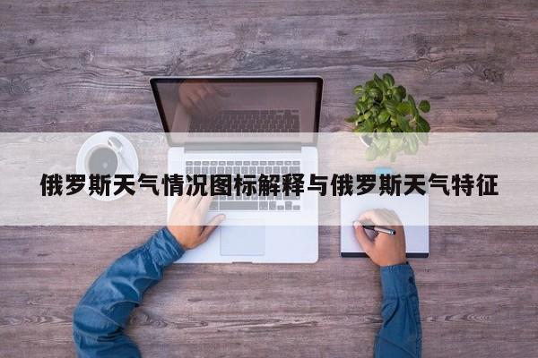俄罗斯天气情况图标解释与俄罗斯天气特征