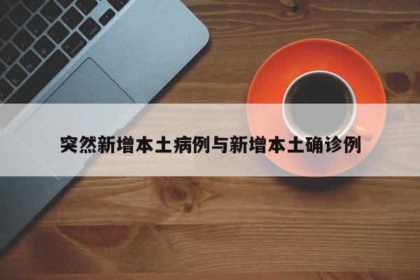 突然新增本土病例与新增本土确诊例