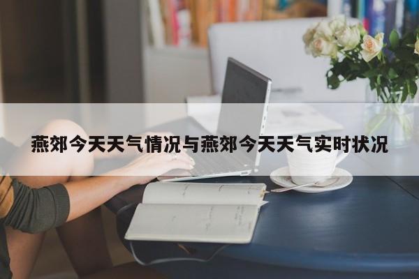 燕郊今天天气情况与燕郊今天天气实时状况