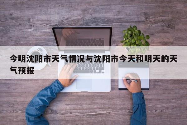 今明沈阳市天气情况与沈阳市今天和明天的天气预报