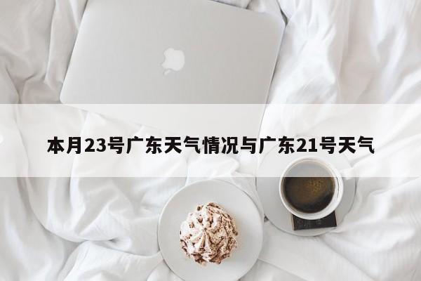 本月23号广东天气情况与广东21号天气