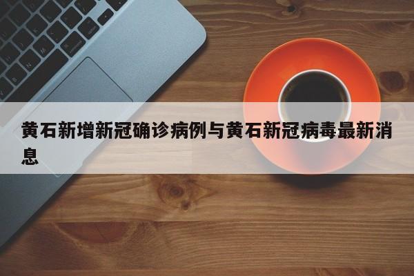 黄石新增新冠确诊病例与黄石新冠病毒最新消息