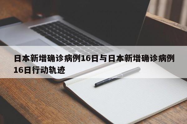 日本新增确诊病例16日与日本新增确诊病例16日行动轨迹