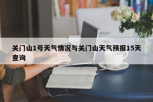 关门山1号天气情况与关门山天气预报15天查询