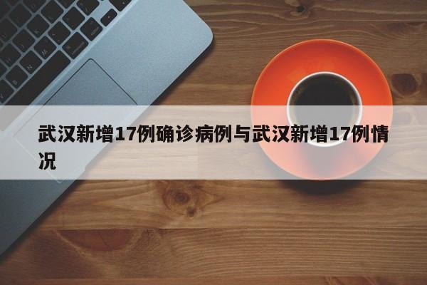 武汉新增17例确诊病例与武汉新增17例情况