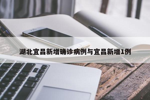 湖北宜昌新增确诊病例与宜昌新增1例