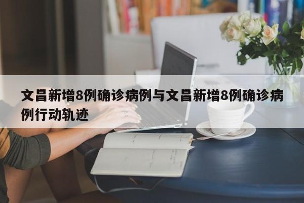 文昌新增8例确诊病例与文昌新增8例确诊病例行动轨迹