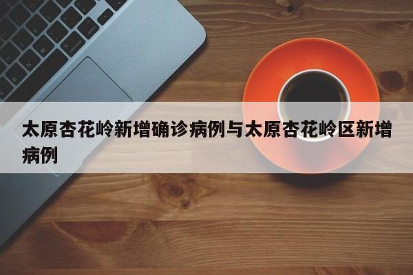太原杏花岭新增确诊病例与太原杏花岭区新增病例