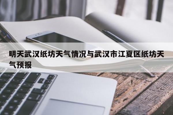 明天武汉纸坊天气情况与武汉市江夏区纸坊天气预报