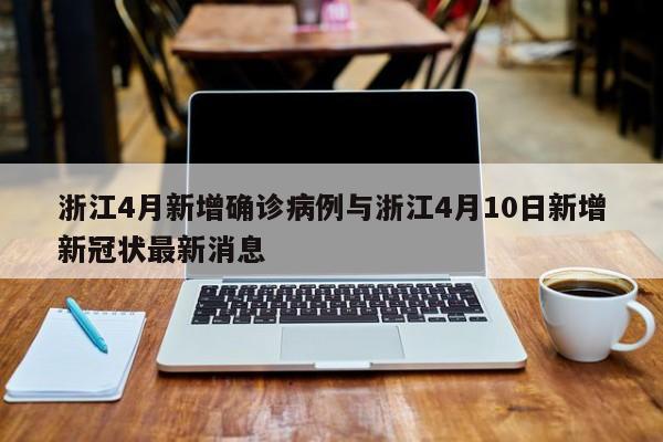 浙江4月新增确诊病例与浙江4月10日新增新冠状最新消息
