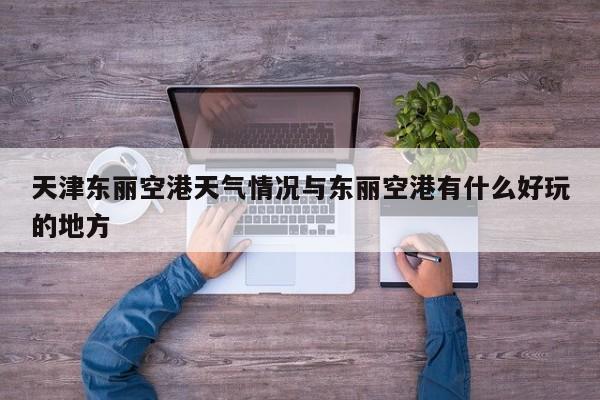 天津东丽空港天气情况与东丽空港有什么好玩的地方