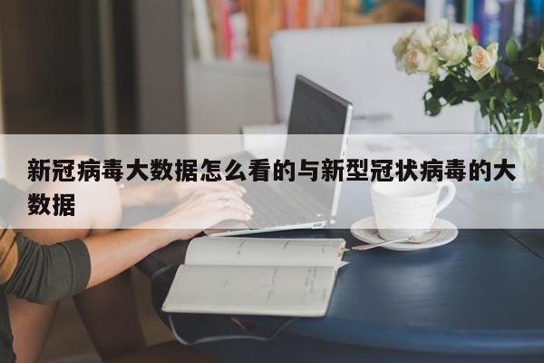 新冠病毒大数据怎么看的与新型冠状病毒的大数据
