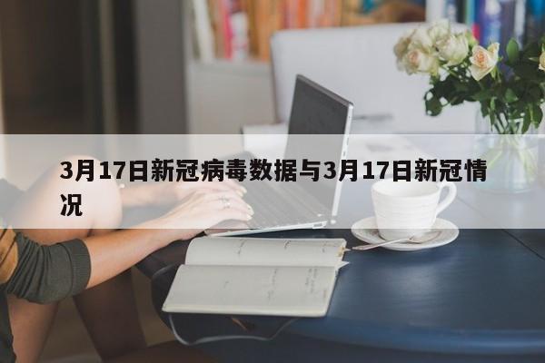 3月17日新冠病毒数据与3月17日新冠情况