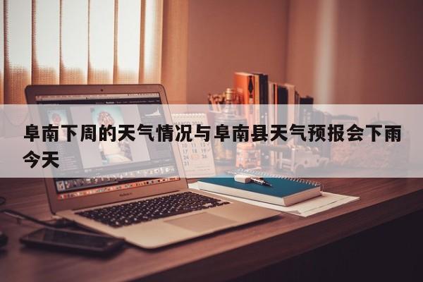 阜南下周的天气情况与阜南县天气预报会下雨今天