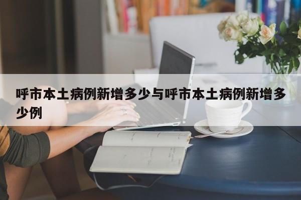 呼市本土病例新增多少与呼市本土病例新增多少例