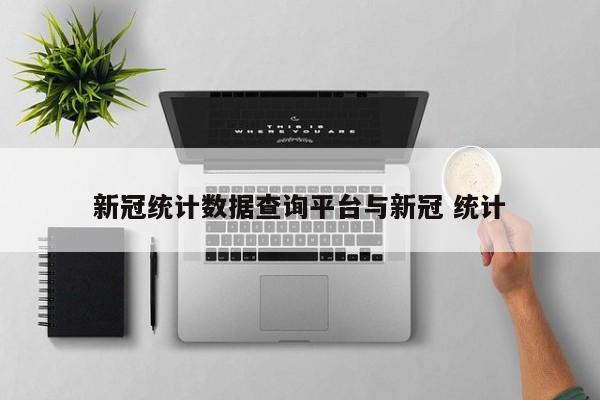 新冠统计数据查询平台与新冠 统计