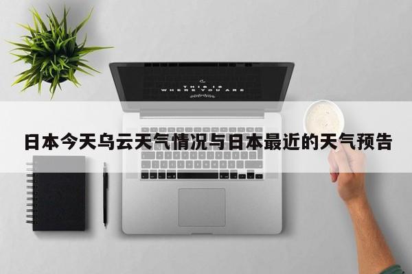 日本今天乌云天气情况与日本最近的天气预告