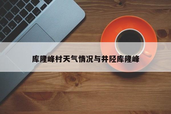 库隆峰村天气情况与井陉库隆峰