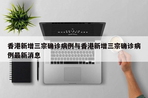 香港新增三宗确诊病例与香港新增三宗确诊病例最新消息