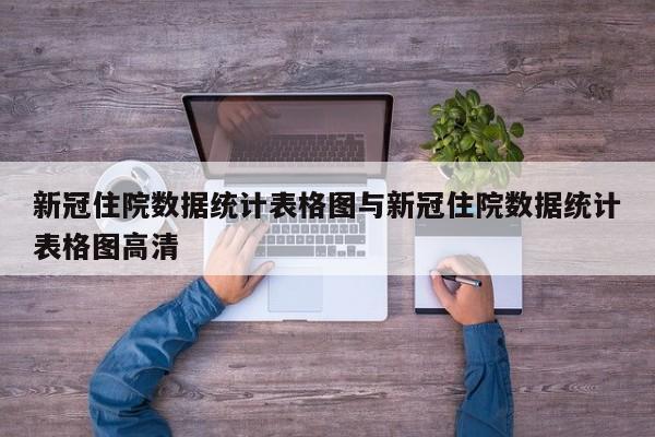 新冠住院数据统计表格图与新冠住院数据统计表格图高清