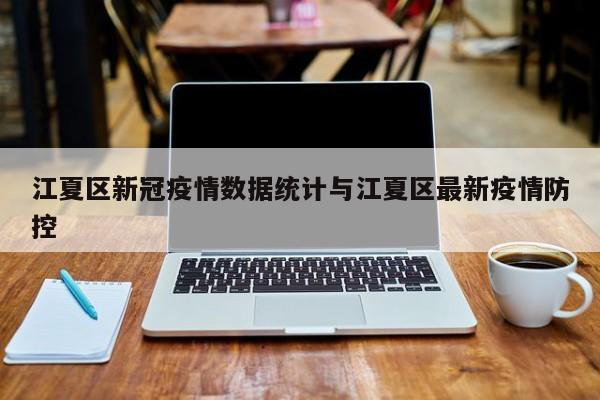 江夏区新冠疫情数据统计与江夏区最新疫情防控