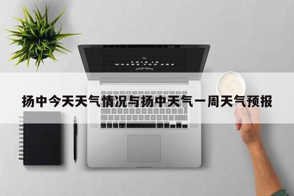 扬中今天天气情况与扬中天气一周天气预报