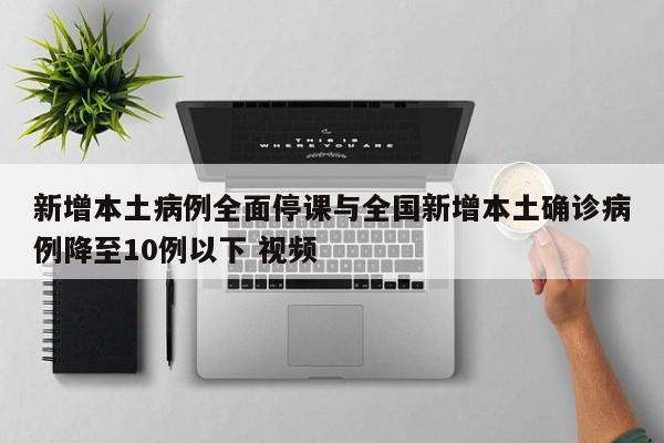 新增本土病例全面停课与全国新增本土确诊病例降至10例以下 视频