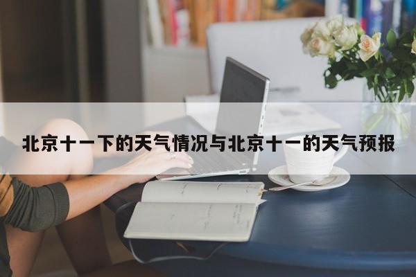 北京十一下的天气情况与北京十一的天气预报