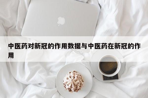 中医药对新冠的作用数据与中医药在新冠的作用