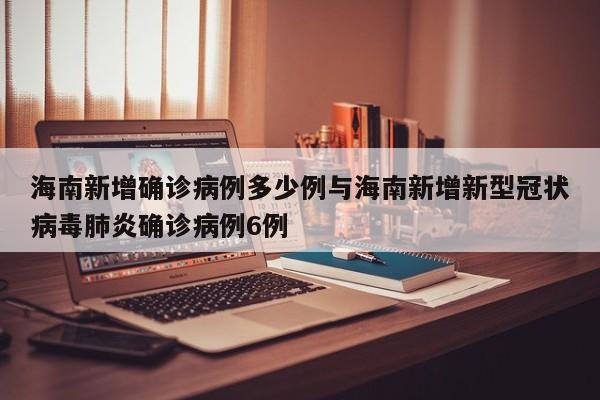 海南新增确诊病例多少例与海南新增新型冠状病毒肺炎确诊病例6例