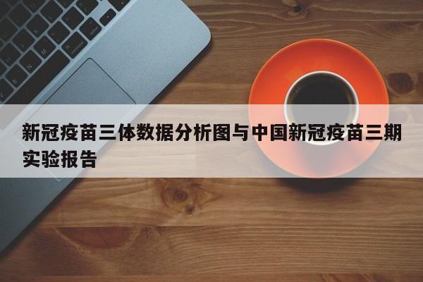 新冠疫苗三体数据分析图与中国新冠疫苗三期实验报告