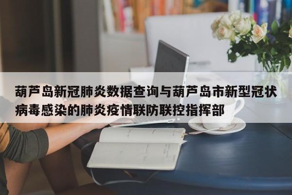 葫芦岛新冠肺炎数据查询与葫芦岛市新型冠状病毒感染的肺炎疫情联防联控指挥部