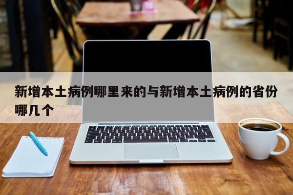 新增本土病例哪里来的与新增本土病例的省份哪几个