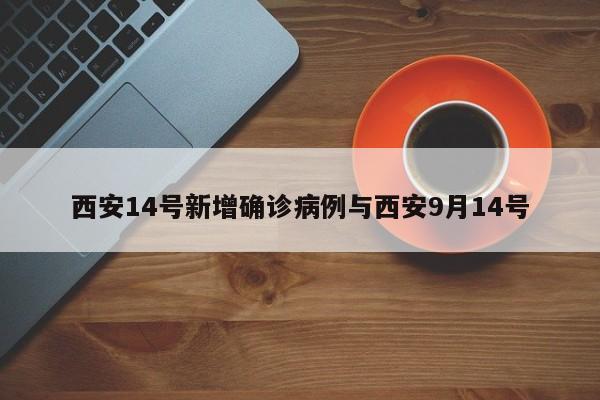 西安14号新增确诊病例与西安9月14号