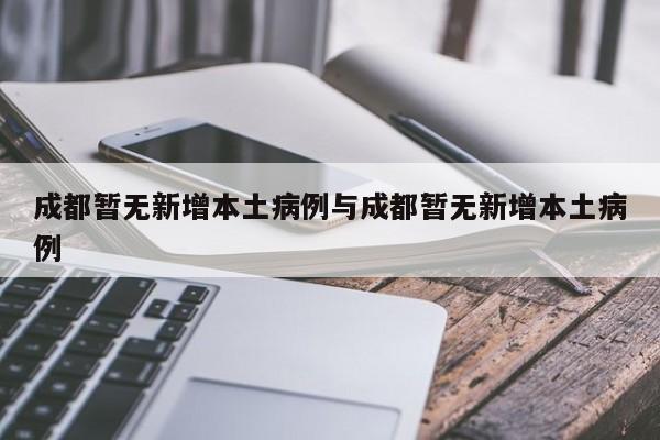 成都暂无新增本土病例与成都暂无新增本土病例