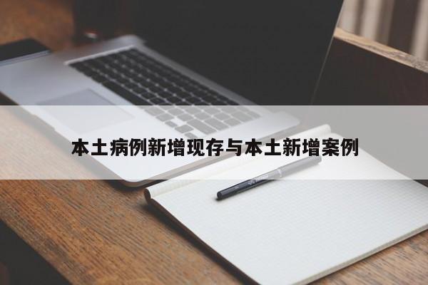 本土病例新增现存与本土新增案例
