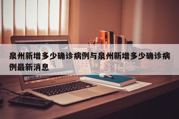 泉州新增多少确诊病例与泉州新增多少确诊病例最新消息