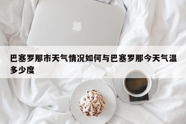 巴塞罗那市天气情况如何与巴塞罗那今天气温多少度