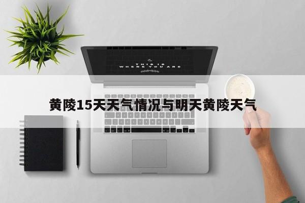 黄陵15天天气情况与明天黄陵天气