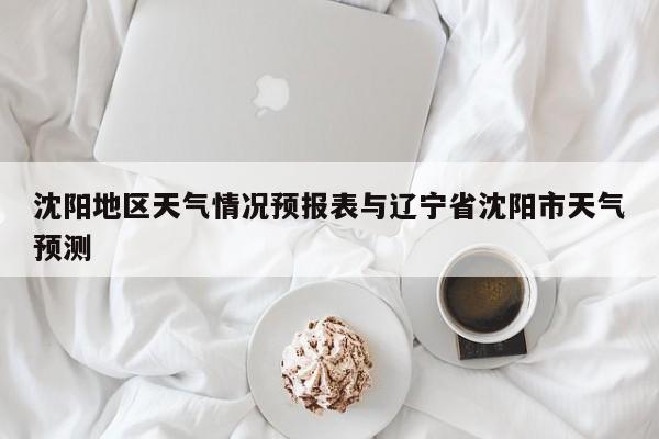 沈阳地区天气情况预报表与辽宁省沈阳市天气预测